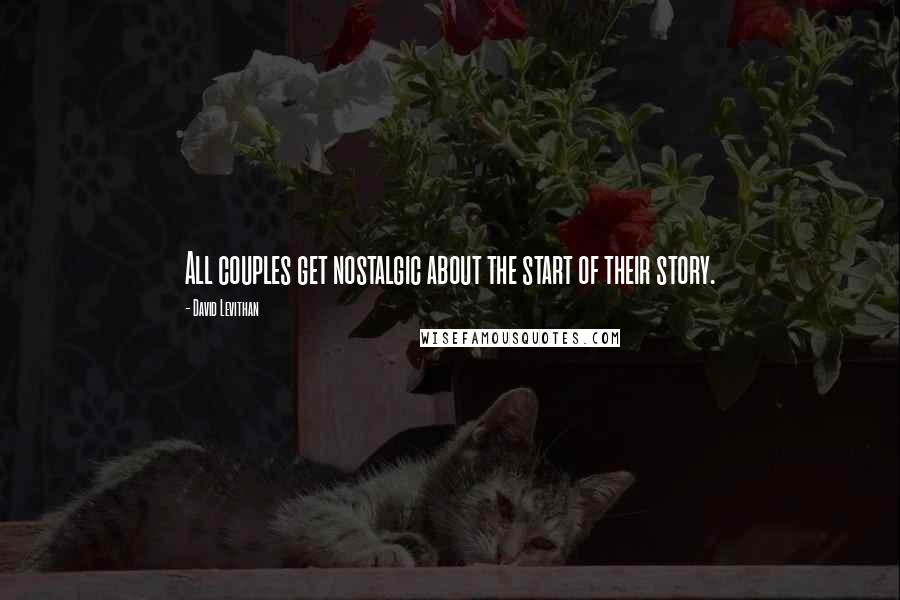 David Levithan Quotes: All couples get nostalgic about the start of their story.