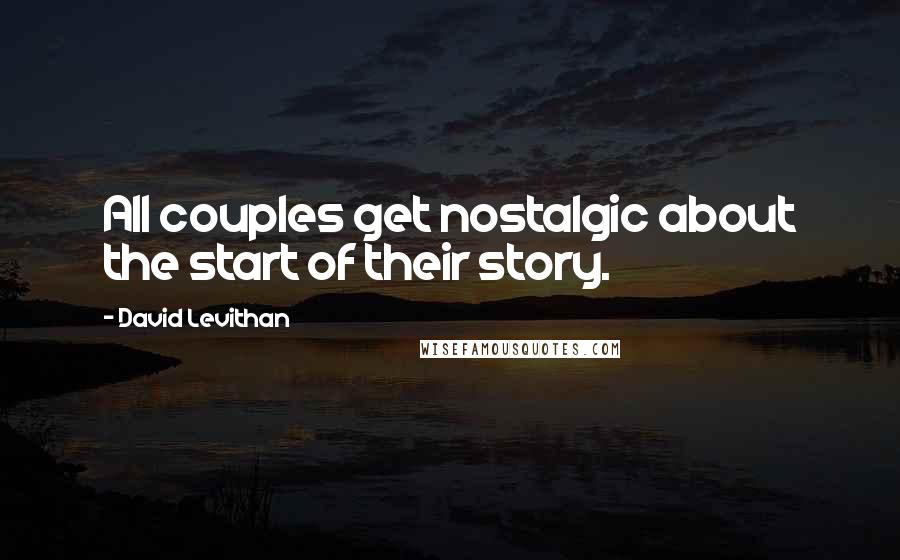 David Levithan Quotes: All couples get nostalgic about the start of their story.