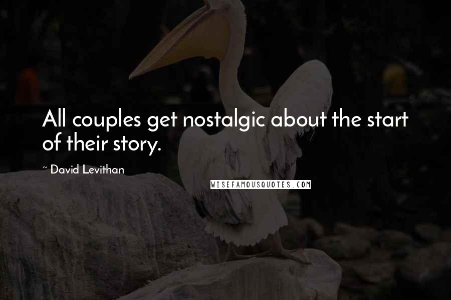 David Levithan Quotes: All couples get nostalgic about the start of their story.