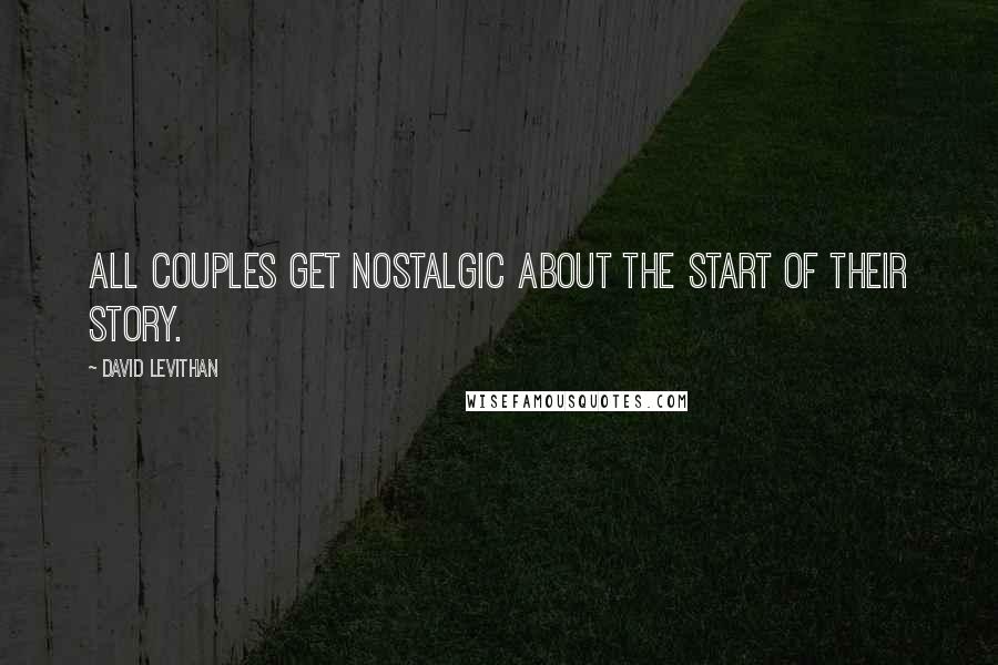 David Levithan Quotes: All couples get nostalgic about the start of their story.