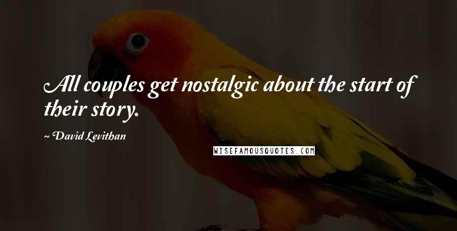 David Levithan Quotes: All couples get nostalgic about the start of their story.