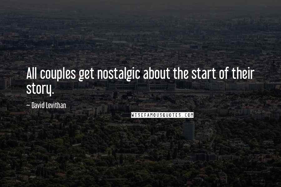 David Levithan Quotes: All couples get nostalgic about the start of their story.