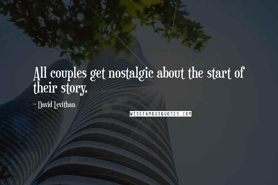 David Levithan Quotes: All couples get nostalgic about the start of their story.