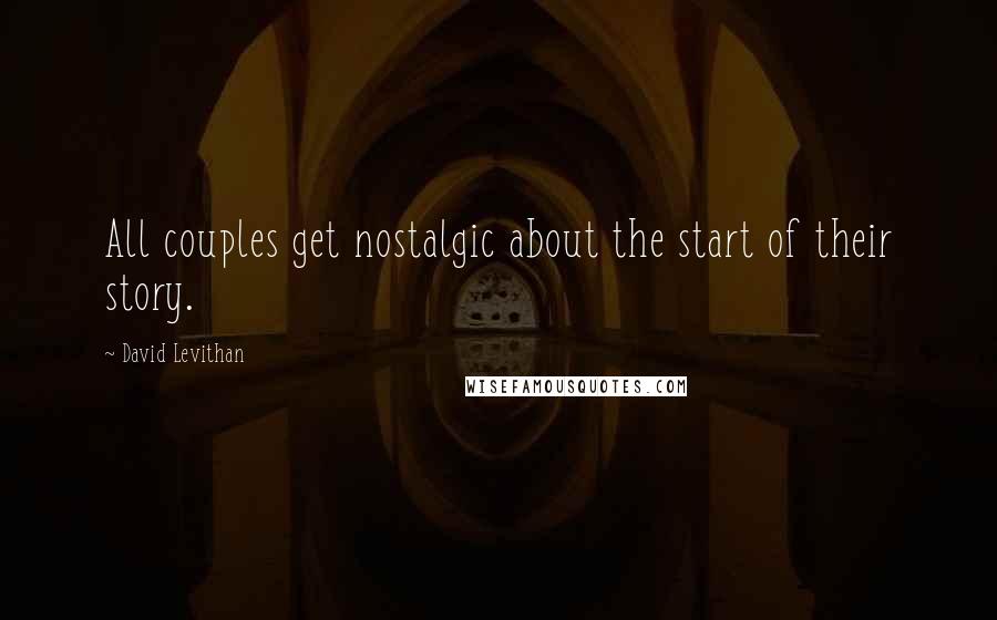 David Levithan Quotes: All couples get nostalgic about the start of their story.
