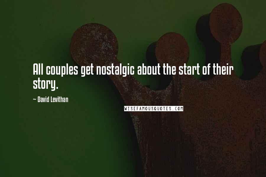 David Levithan Quotes: All couples get nostalgic about the start of their story.