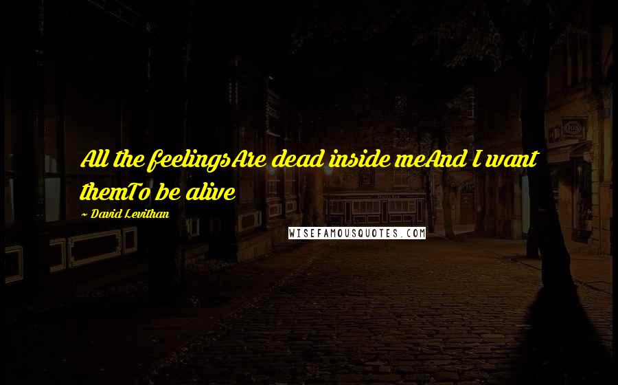 David Levithan Quotes: All the feelingsAre dead inside meAnd I want themTo be alive