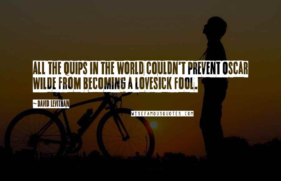 David Levithan Quotes: All the quips in the world couldn't prevent Oscar Wilde from becoming a lovesick fool.