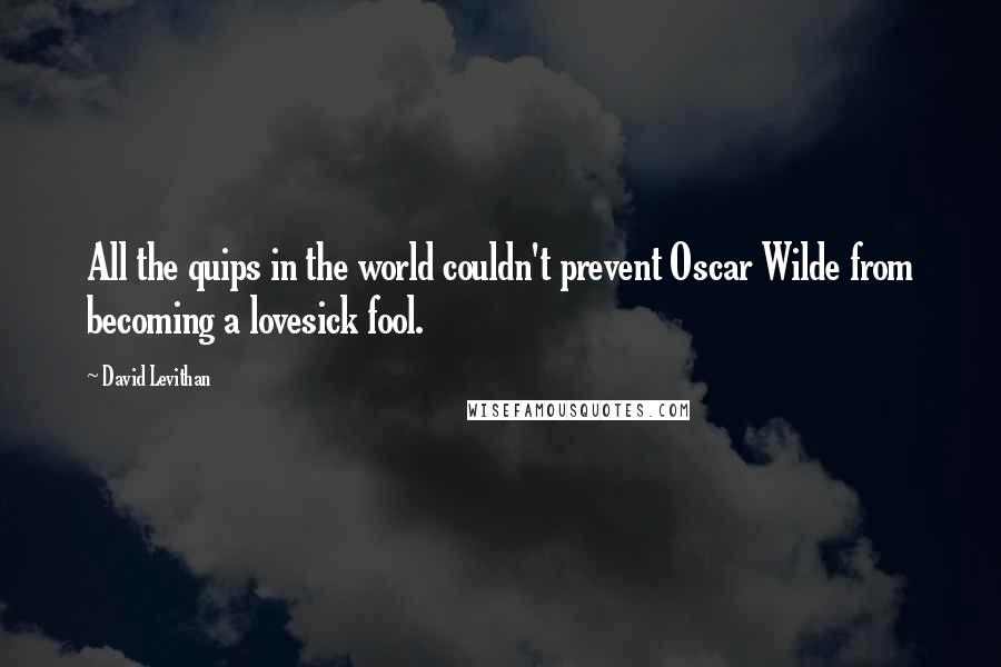 David Levithan Quotes: All the quips in the world couldn't prevent Oscar Wilde from becoming a lovesick fool.