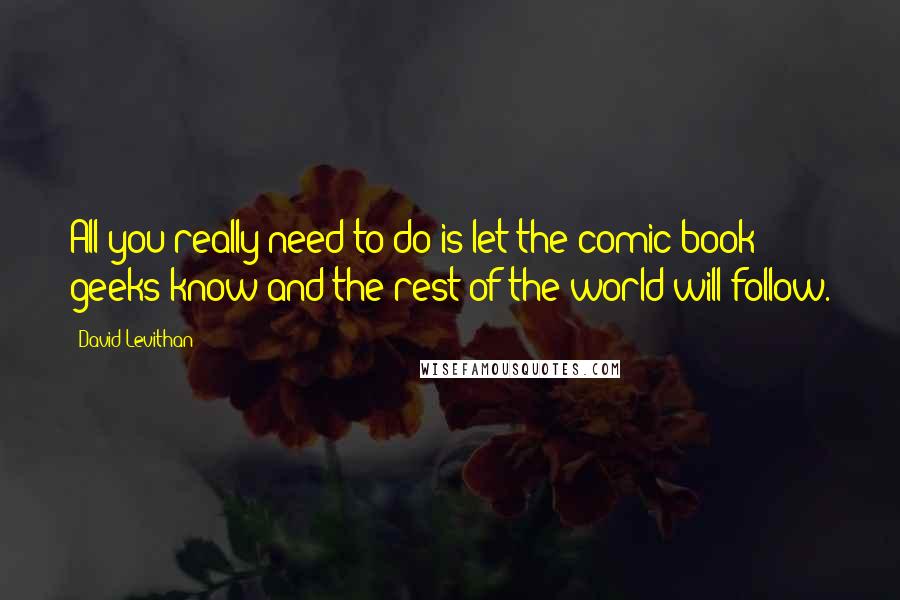 David Levithan Quotes: All you really need to do is let the comic book geeks know and the rest of the world will follow.