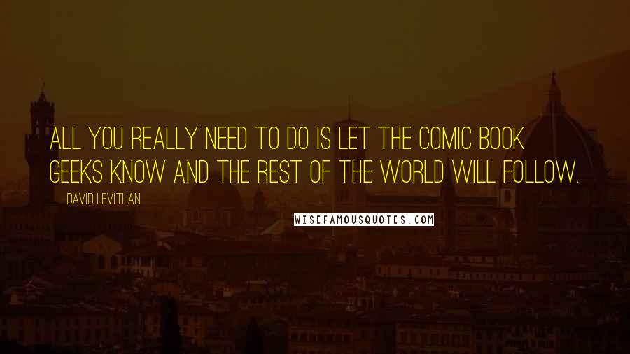 David Levithan Quotes: All you really need to do is let the comic book geeks know and the rest of the world will follow.