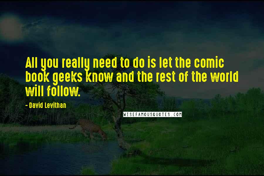 David Levithan Quotes: All you really need to do is let the comic book geeks know and the rest of the world will follow.