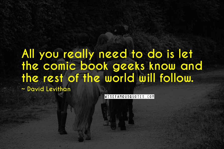 David Levithan Quotes: All you really need to do is let the comic book geeks know and the rest of the world will follow.