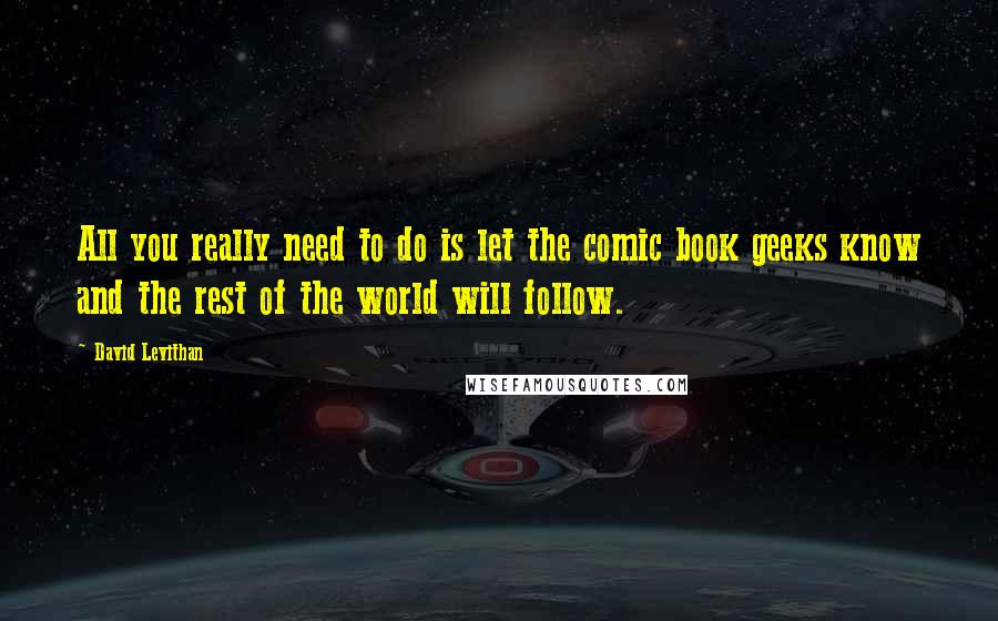 David Levithan Quotes: All you really need to do is let the comic book geeks know and the rest of the world will follow.
