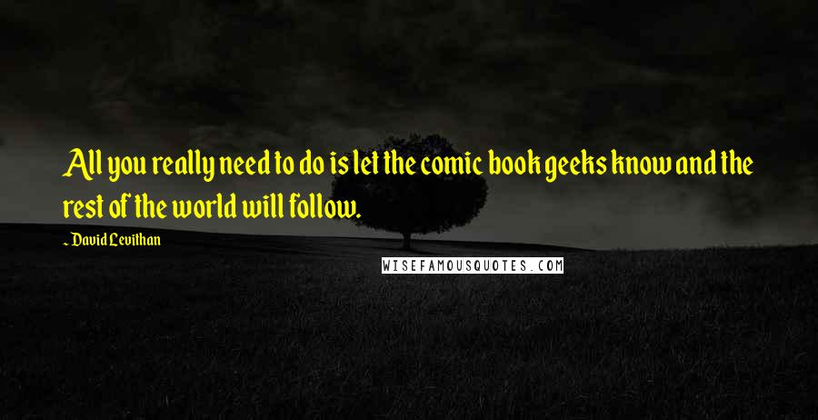 David Levithan Quotes: All you really need to do is let the comic book geeks know and the rest of the world will follow.