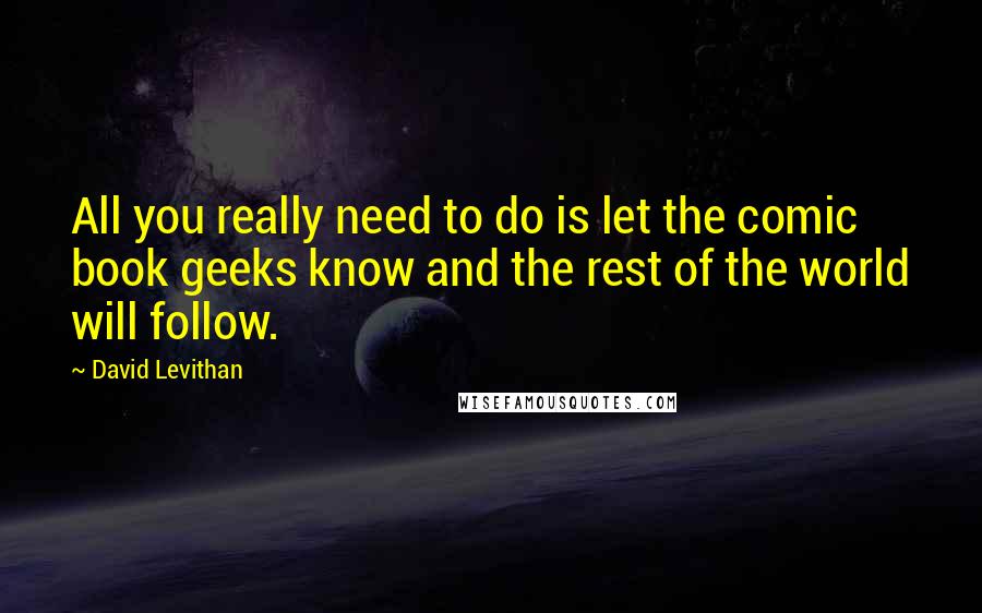 David Levithan Quotes: All you really need to do is let the comic book geeks know and the rest of the world will follow.