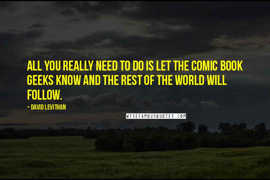 David Levithan Quotes: All you really need to do is let the comic book geeks know and the rest of the world will follow.