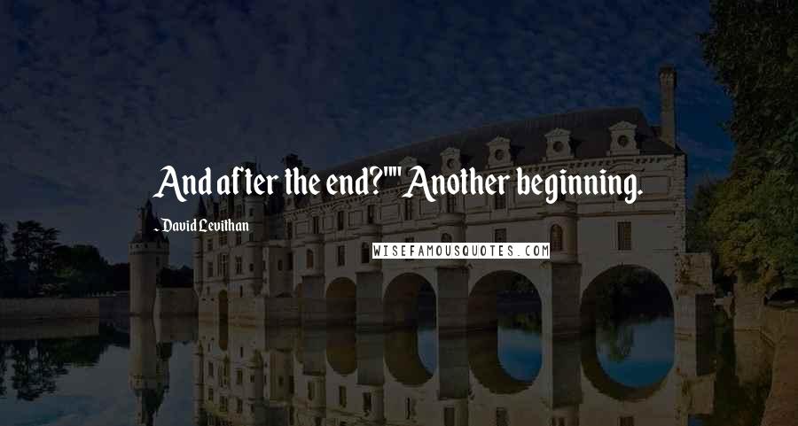 David Levithan Quotes: And after the end?""Another beginning.