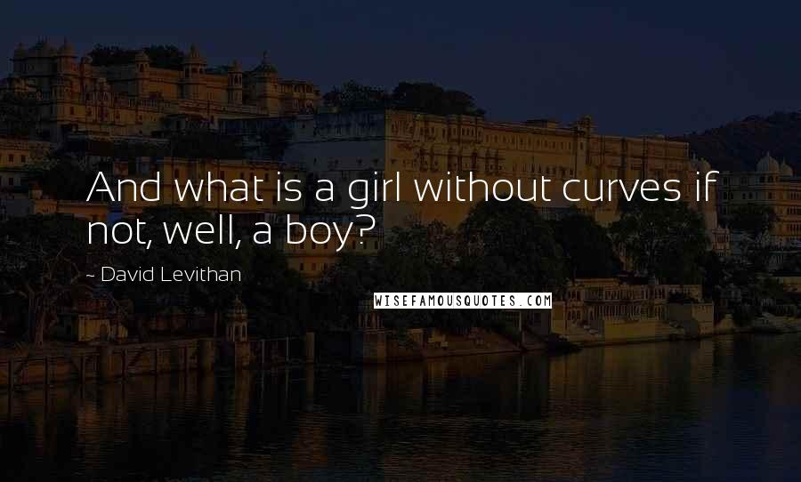 David Levithan Quotes: And what is a girl without curves if not, well, a boy?