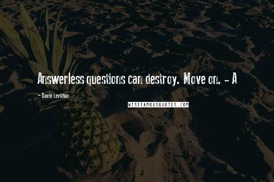 David Levithan Quotes: Answerless questions can destroy. Move on. - A