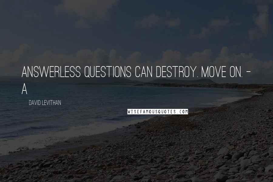 David Levithan Quotes: Answerless questions can destroy. Move on. - A