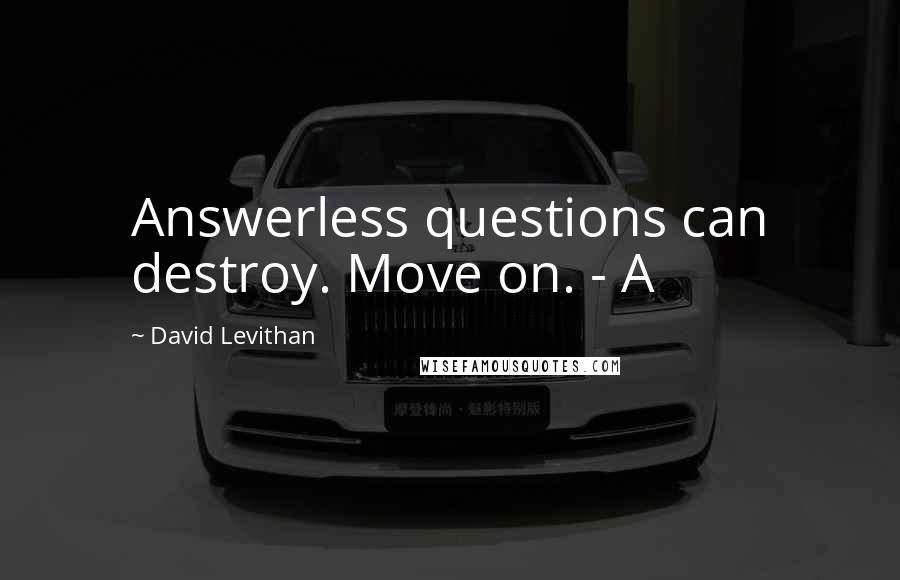 David Levithan Quotes: Answerless questions can destroy. Move on. - A