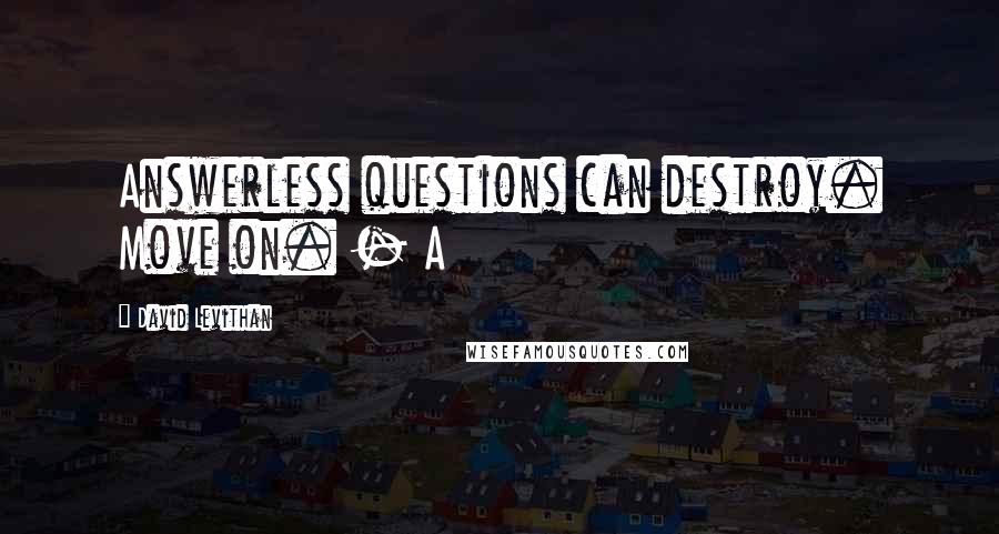 David Levithan Quotes: Answerless questions can destroy. Move on. - A