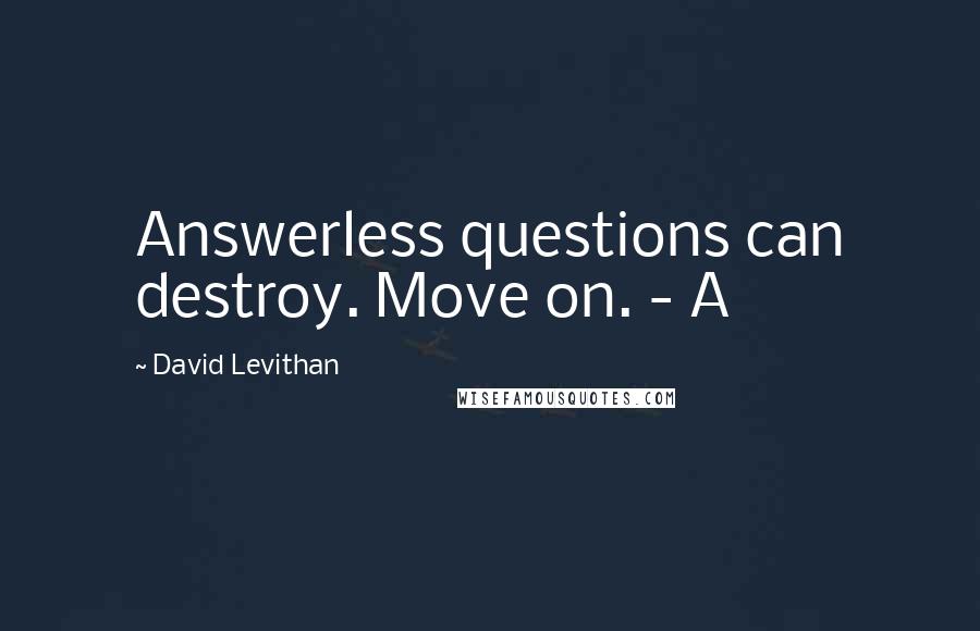 David Levithan Quotes: Answerless questions can destroy. Move on. - A