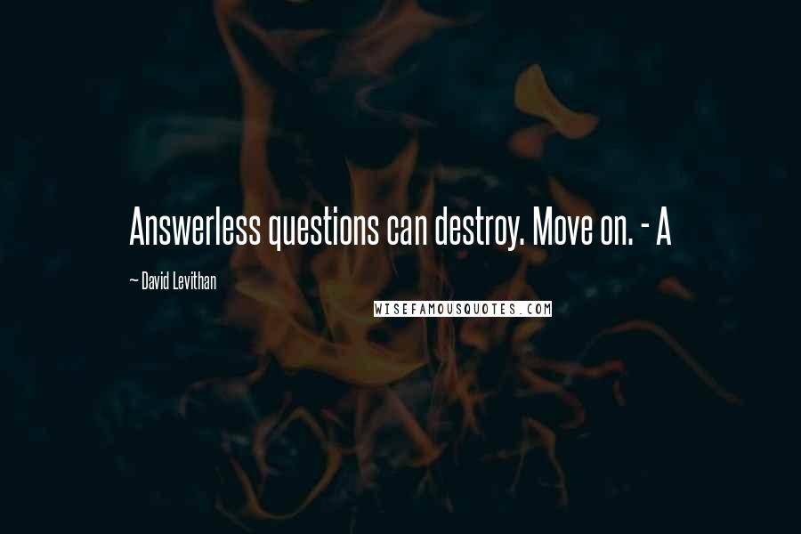 David Levithan Quotes: Answerless questions can destroy. Move on. - A