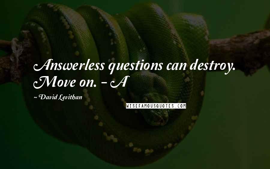 David Levithan Quotes: Answerless questions can destroy. Move on. - A