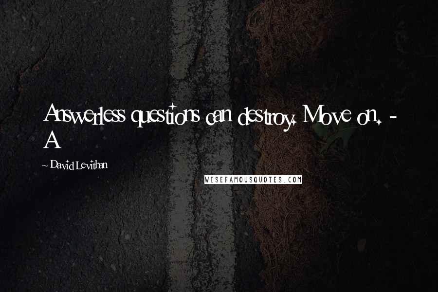 David Levithan Quotes: Answerless questions can destroy. Move on. - A