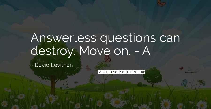 David Levithan Quotes: Answerless questions can destroy. Move on. - A