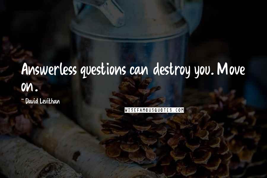 David Levithan Quotes: Answerless questions can destroy you. Move on.