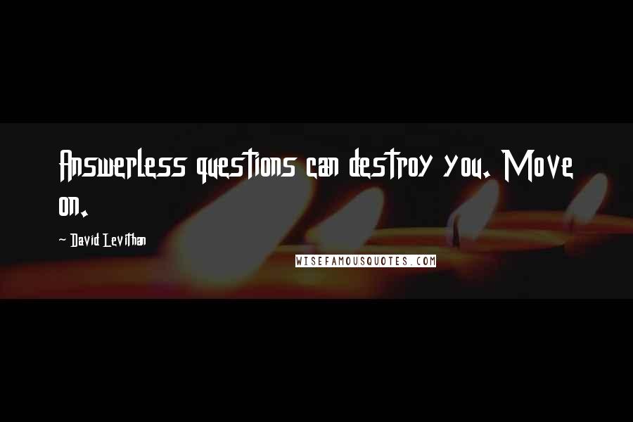 David Levithan Quotes: Answerless questions can destroy you. Move on.