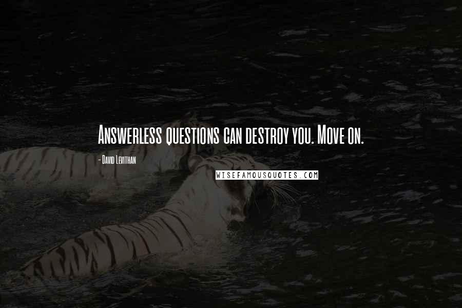 David Levithan Quotes: Answerless questions can destroy you. Move on.