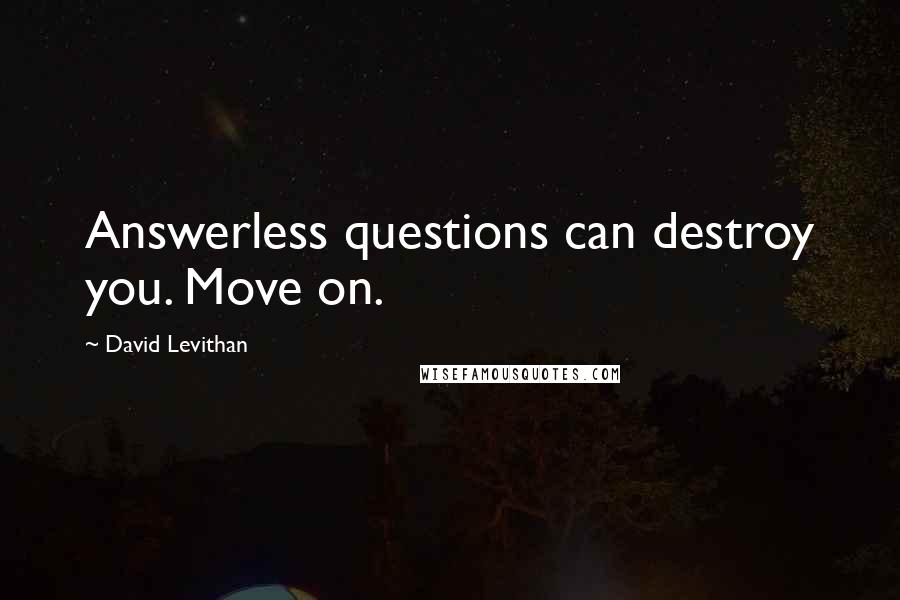 David Levithan Quotes: Answerless questions can destroy you. Move on.