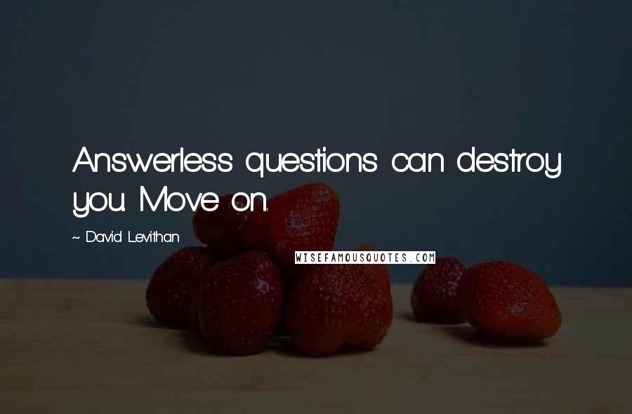 David Levithan Quotes: Answerless questions can destroy you. Move on.