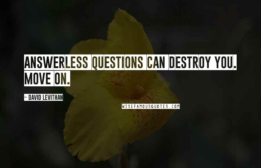 David Levithan Quotes: Answerless questions can destroy you. Move on.