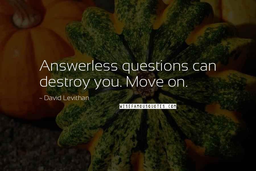 David Levithan Quotes: Answerless questions can destroy you. Move on.