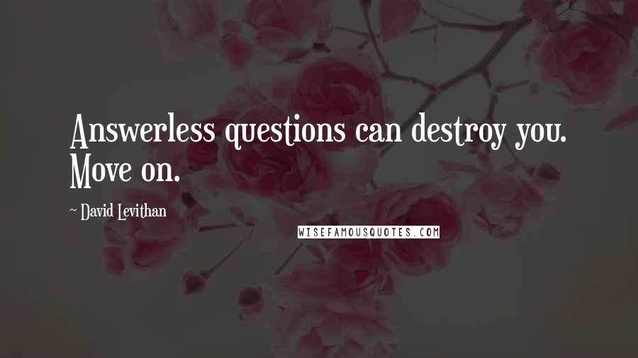 David Levithan Quotes: Answerless questions can destroy you. Move on.