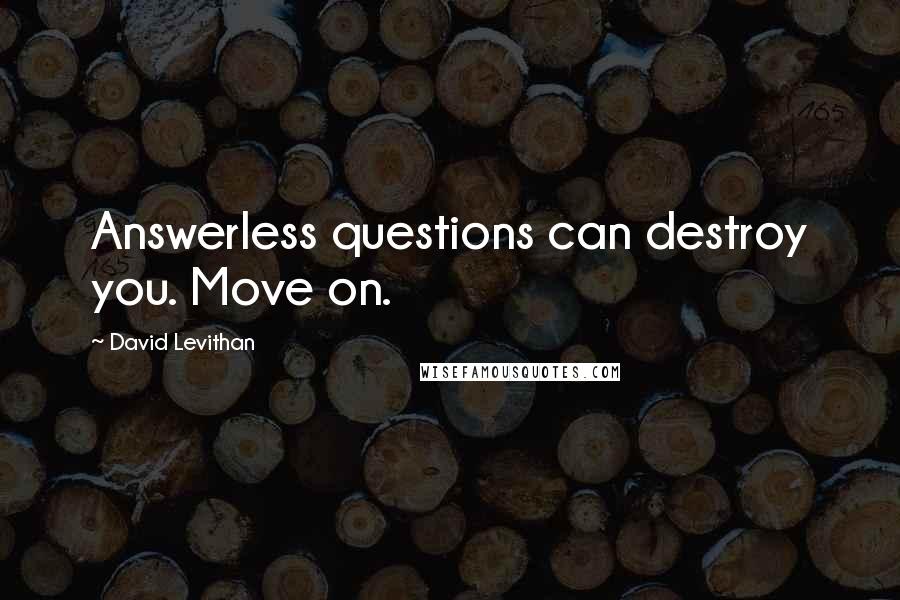 David Levithan Quotes: Answerless questions can destroy you. Move on.