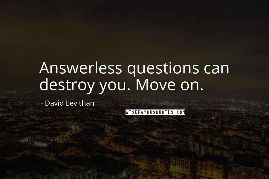 David Levithan Quotes: Answerless questions can destroy you. Move on.