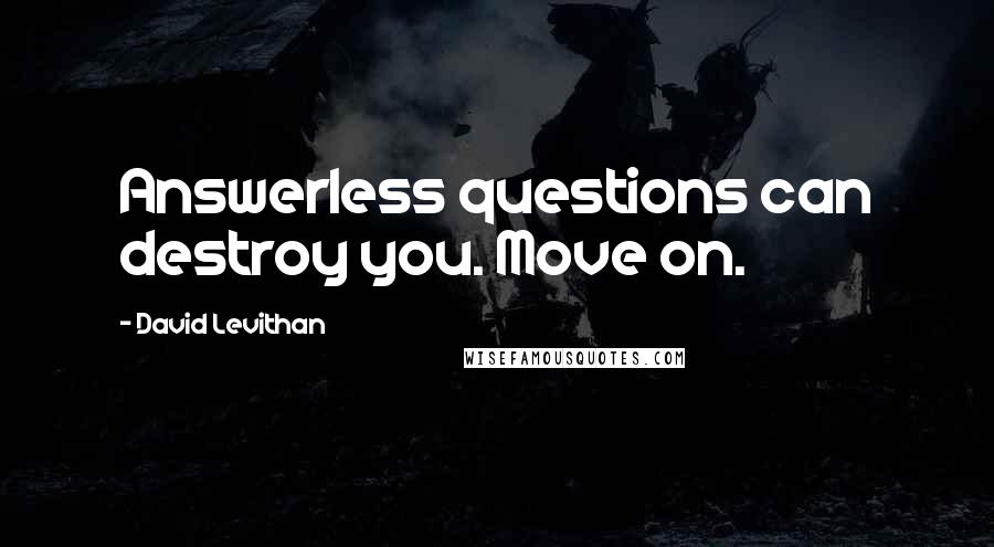 David Levithan Quotes: Answerless questions can destroy you. Move on.