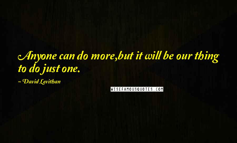 David Levithan Quotes: Anyone can do more,but it will be our thing to do just one.