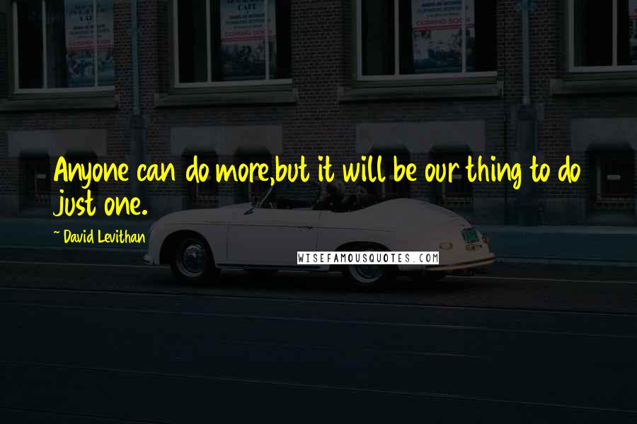 David Levithan Quotes: Anyone can do more,but it will be our thing to do just one.