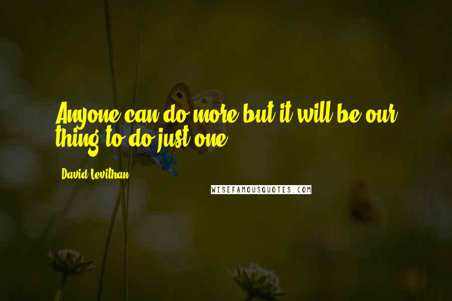 David Levithan Quotes: Anyone can do more,but it will be our thing to do just one.