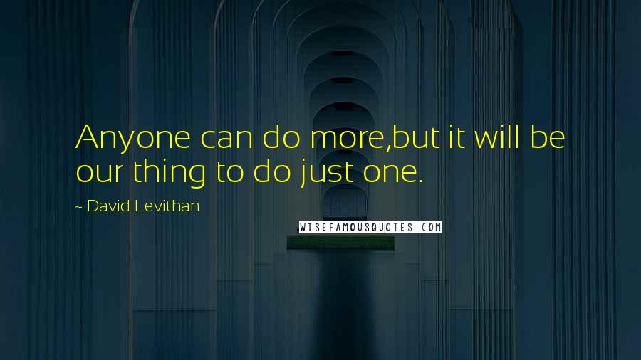 David Levithan Quotes: Anyone can do more,but it will be our thing to do just one.