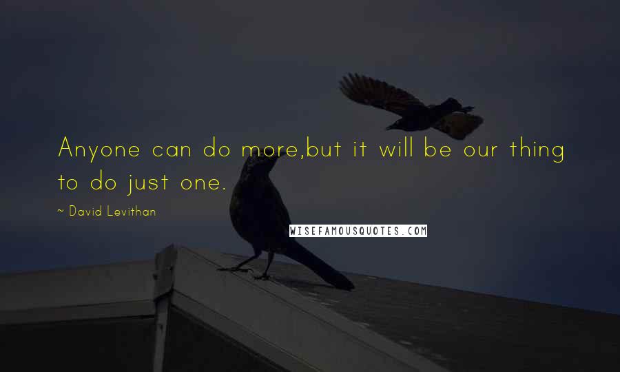 David Levithan Quotes: Anyone can do more,but it will be our thing to do just one.