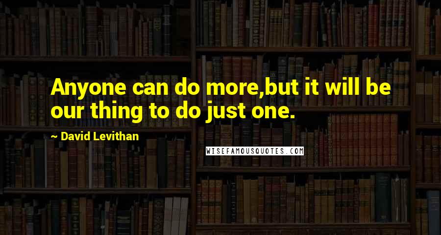 David Levithan Quotes: Anyone can do more,but it will be our thing to do just one.