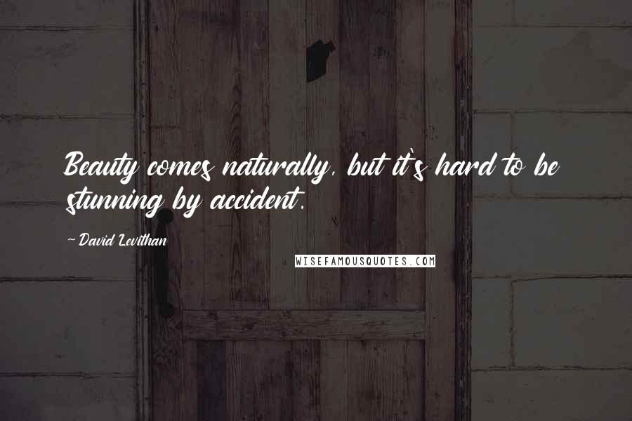 David Levithan Quotes: Beauty comes naturally, but it's hard to be stunning by accident.