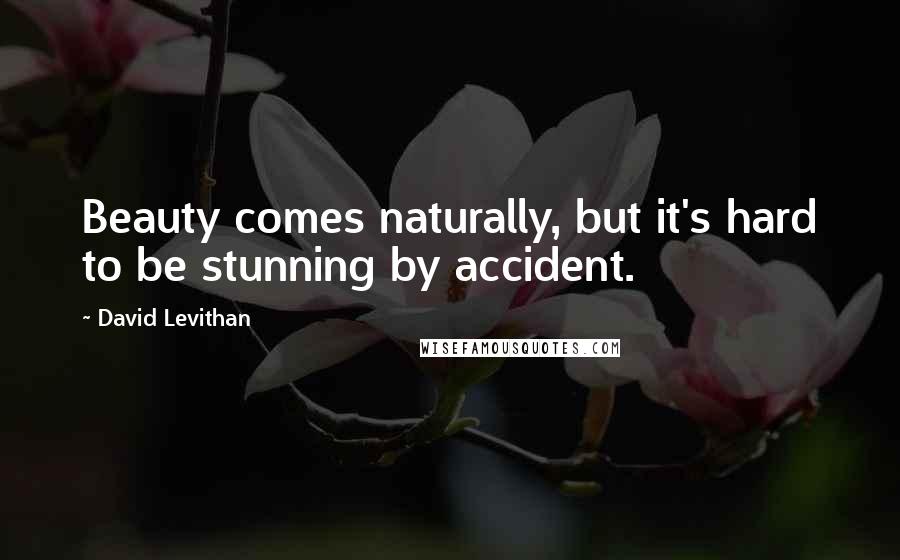 David Levithan Quotes: Beauty comes naturally, but it's hard to be stunning by accident.